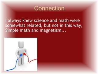 Connection I always knew science and math were somewhat related, but not in this way, Simple math and magnetism... 