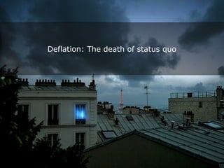 19 
Deflation: The death of status quo 
 