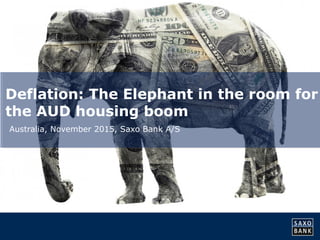 Deflation: The Elephant in the room for 
the AUD housing boom 
Australia, November 2015, Saxo Bank A/S 
 
