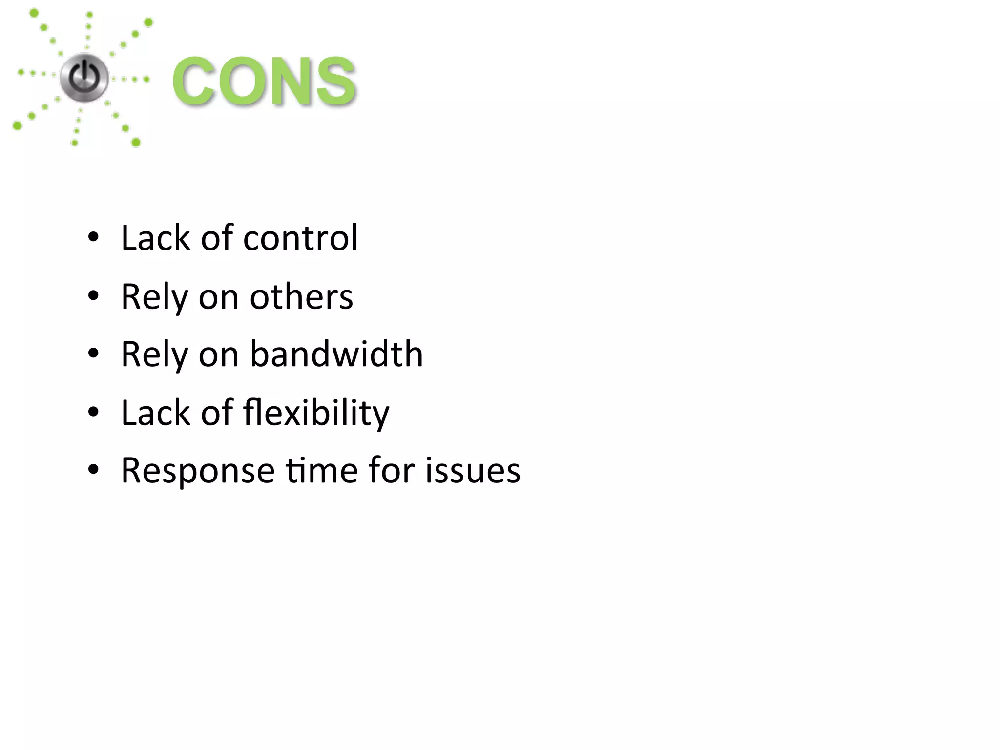 • Lack	
  of	
  control
• Rely	
  on	
  others
• Rely	
  on	
  bandwidth
• Lack	
  of	
  ﬂexibility
• Response	
  1me	
  for	
  issues
CONS
 