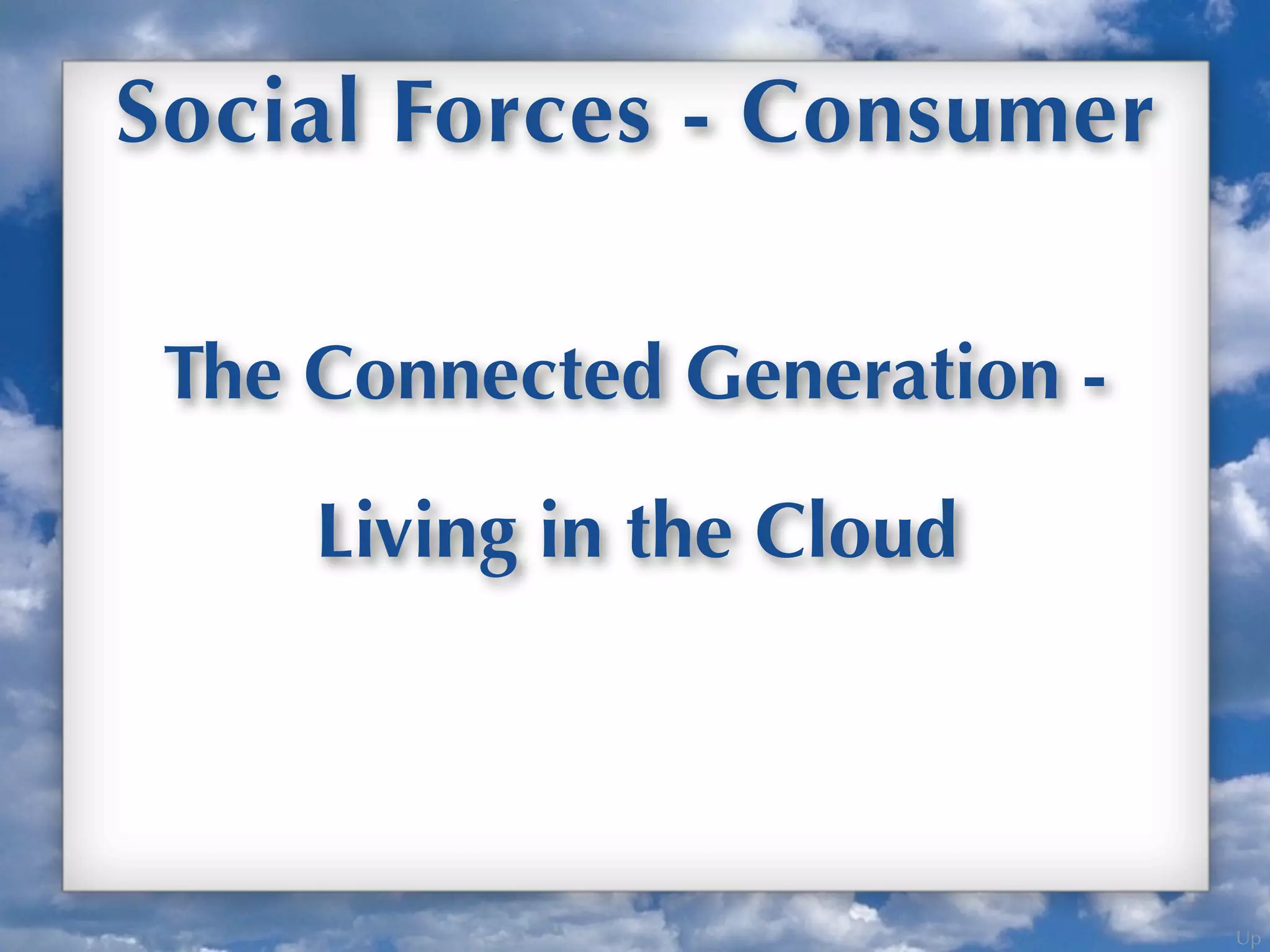 Up
The Connected Generation -
Social Forces - Consumer
Living in the Cloud
 