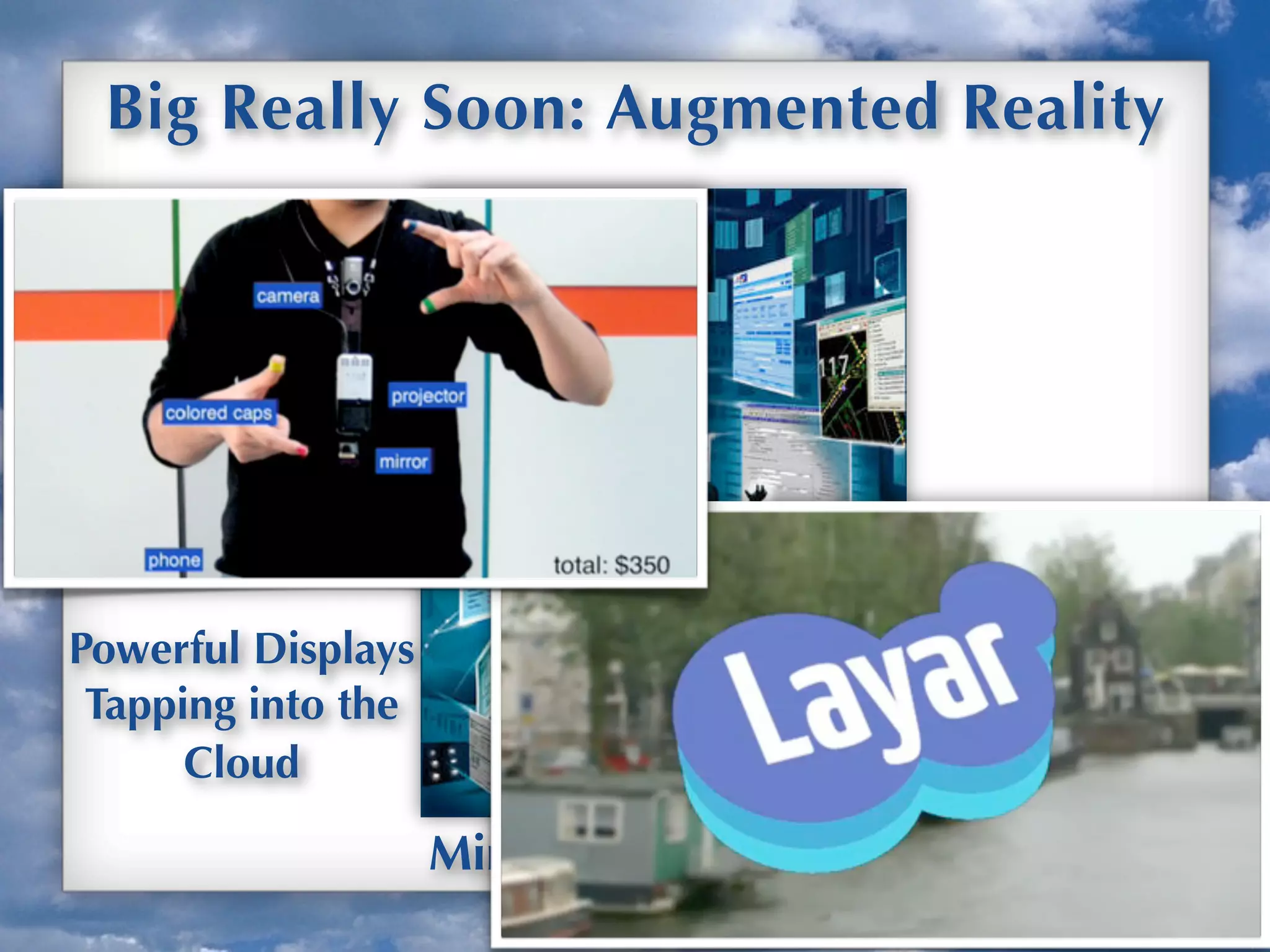 Up
Big Really Soon: Augmented Reality
Minority Report 2002
Powerful Displays
Tapping into the
Cloud
 
