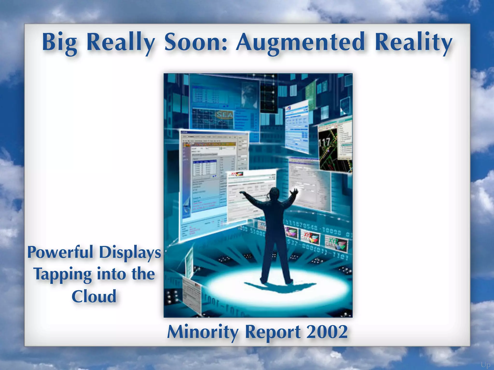 Up
Big Really Soon: Augmented Reality
Minority Report 2002
Powerful Displays
Tapping into the
Cloud
 