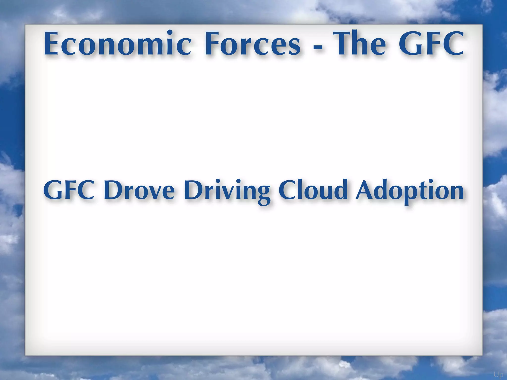 Up
Economic Forces - The GFC
GFC Drove Driving Cloud Adoption
 