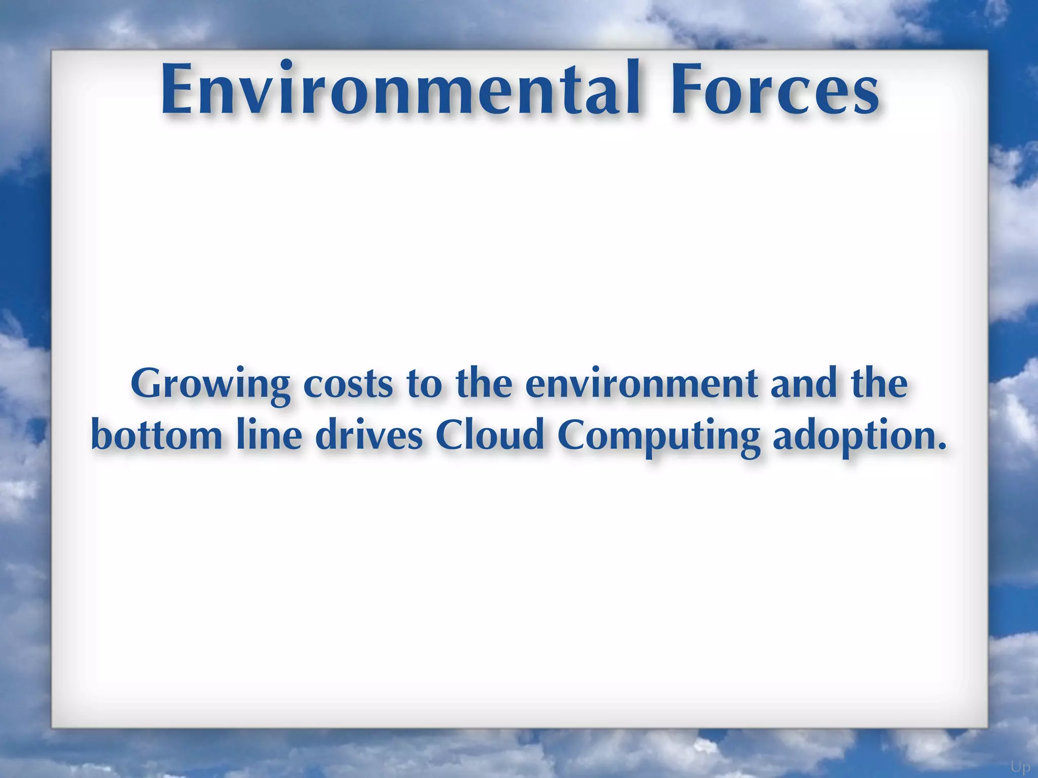 Up
Environmental Forces
Growing costs to the environment and the
bottom line drives Cloud Computing adoption.
 