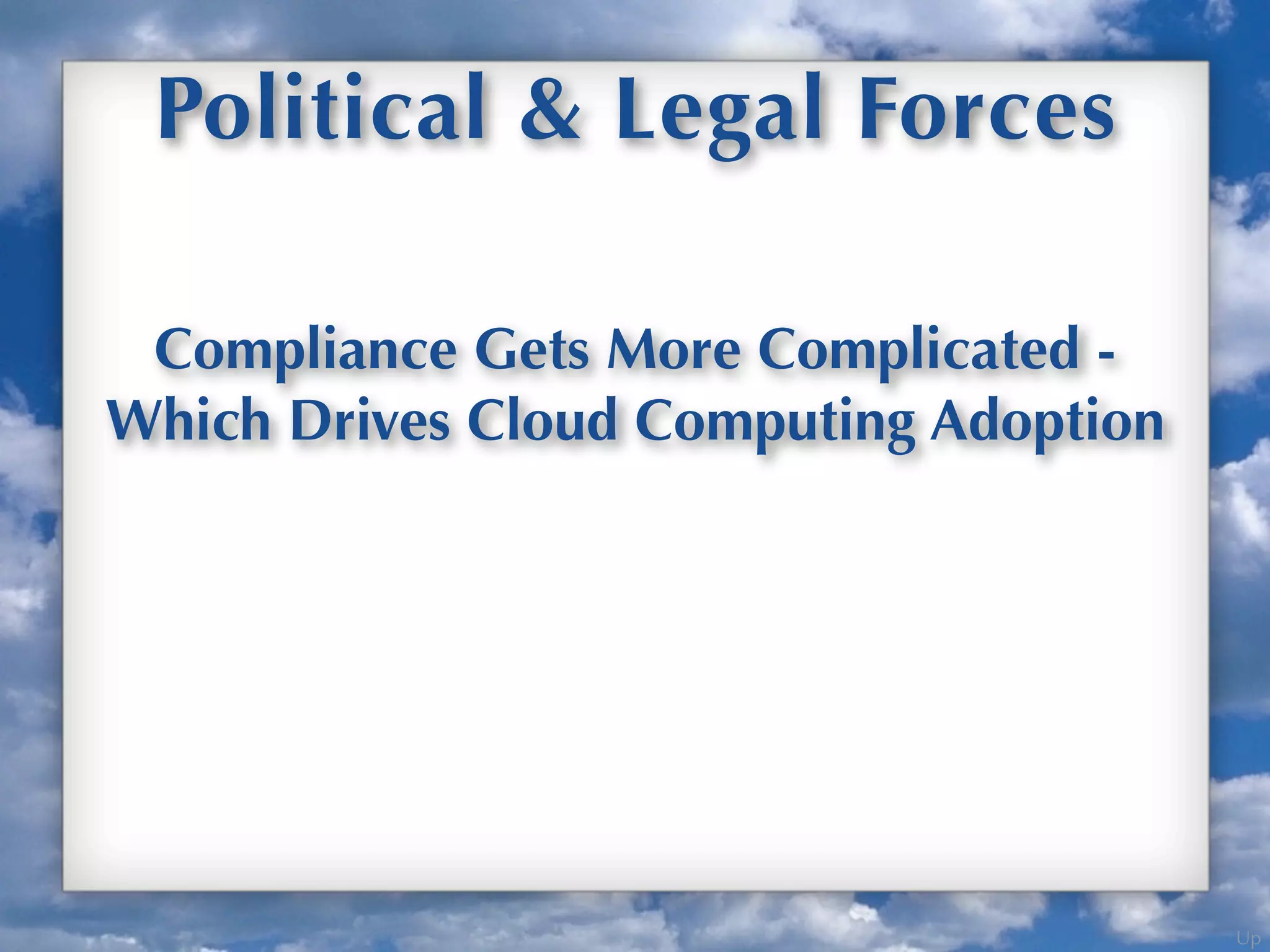 Up
Political & Legal Forces
Compliance Gets More Complicated -
Which Drives Cloud Computing Adoption
 