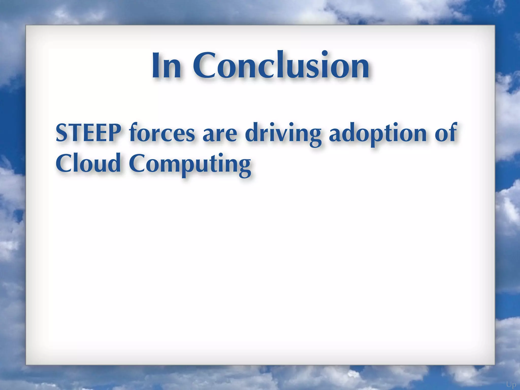 Up
In Conclusion
STEEP forces are driving adoption of
Cloud Computing
 