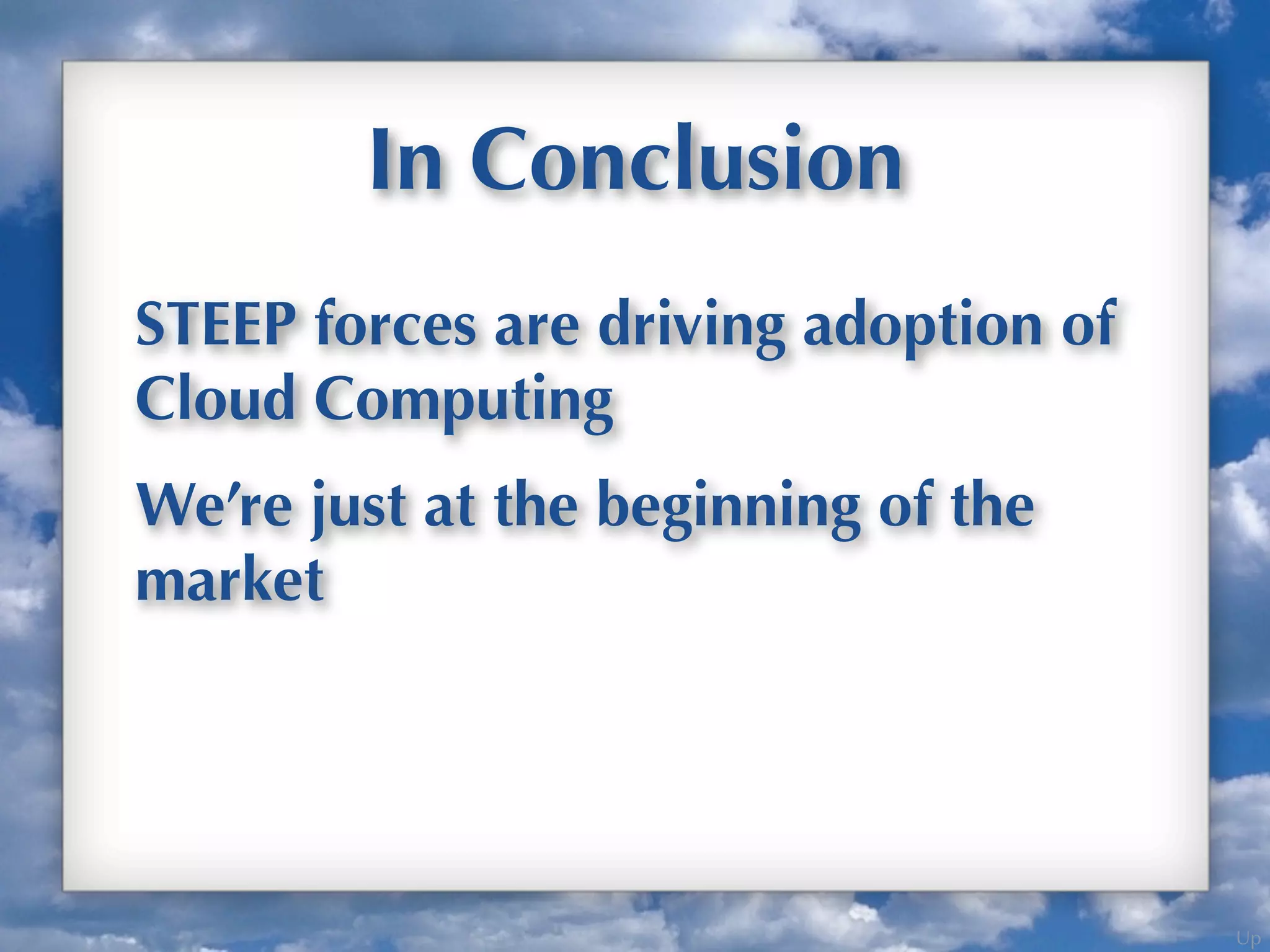 Up
In Conclusion
STEEP forces are driving adoption of
Cloud Computing
We’re just at the beginning of the
market
 