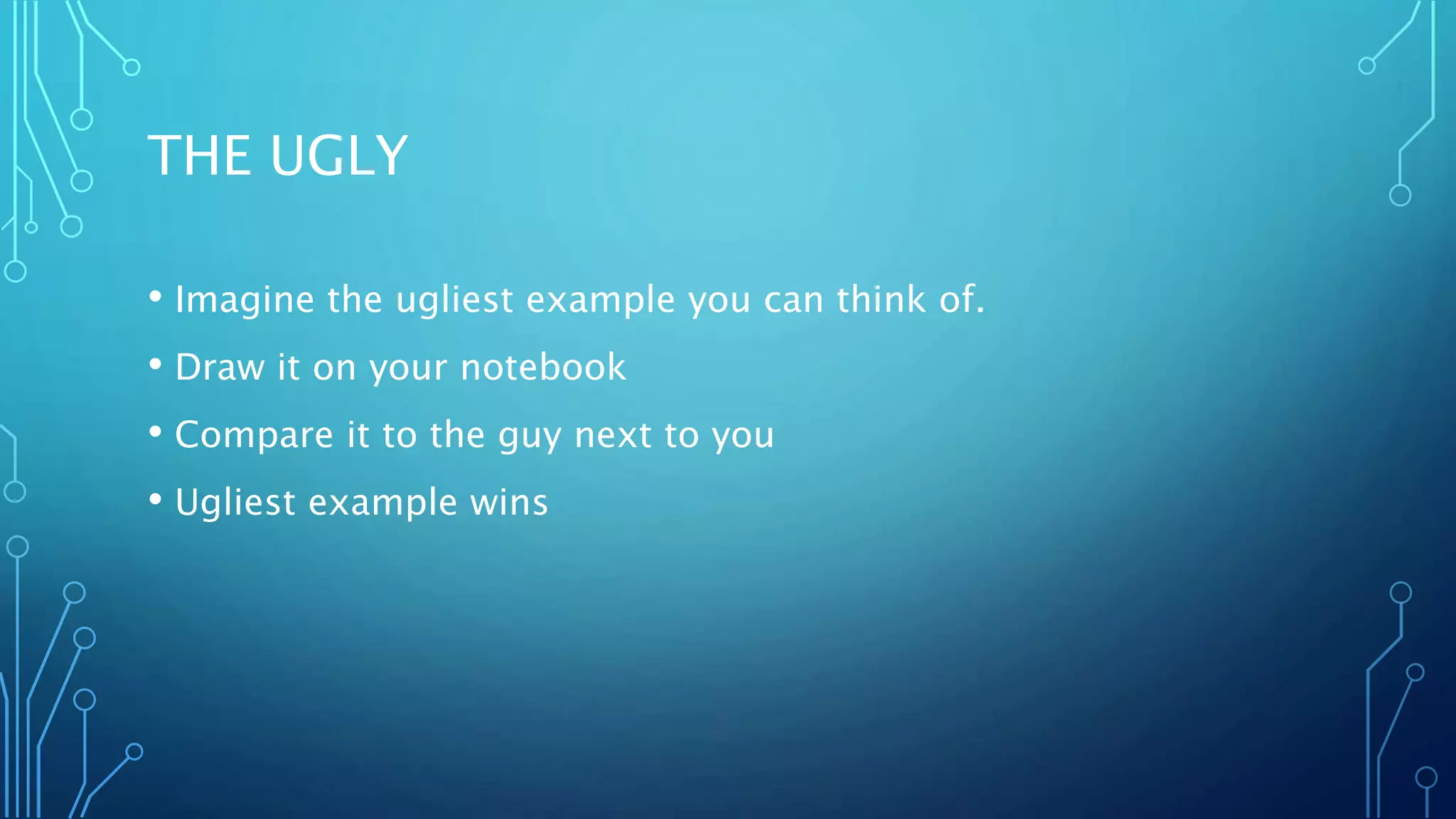 THE UGLY
• Imagine the ugliest example you can think of.
• Draw it on your notebook
• Compare it to the guy next to you
• Ugliest example wins
 