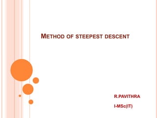 METHOD OF STEEPEST DESCENT
R.PAVITHRA
I-MSc(IT)
 