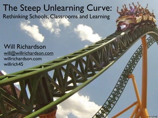 The Steep Unlearning Curve:
Rethinking Schools, Classrooms and Learning




Will Richardson
will@willrichardson.com
willrichardson.com
willrich45




                                              bit.ly/KyQb6E
 