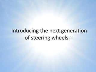 Introducing the next generation
of steering wheels---
 