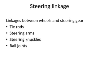 Steering linkage
Linkages between wheels and steering gear
• Tie rods
• Steering arms
• Steering knuckles
• Ball joints
 