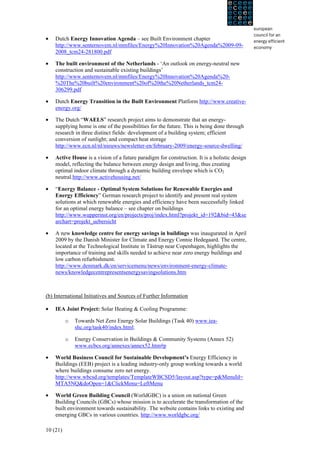 •   Dutch Energy Innovation Agenda – see Built Environment chapter
    http://www.senternovem.nl/mmfiles/Energy%20Innovation%20Agenda%2009-09-
    2008_tcm24-281800.pdf

•   The built environment of the Netherlands - ‘An outlook on energy-neutral new
    construction and sustainable existing buildings’
    http://www.senternovem.nl/mmfiles/Energy%20Innovation%20Agenda%20-
    %20The%20built%20environment%20of%20the%20Netherlands_tcm24-
    306299.pdf

•   Dutch Energy Transition in the Built Environment Platform http://www.creative-
    energy.org/

•   The Dutch “WAELS” research project aims to demonstrate that an energy-
    supplying home is one of the possibilities for the future. This is being done through
    research in three distinct fields: development of a building system; efficient
    conversion of sunlight; and compact heat storage
    http://www.ecn.nl/nl/nieuws/newsletter-en/february-2009/energy-source-dwelling/

•   Active House is a vision of a future paradigm for construction. It is a holistic design
    model, reflecting the balance between energy design and living, thus creating
    optimal indoor climate through a dynamic building envelope which is CO2
    neutral.http://www.activehousing.net/

•   “Energy Balance - Optimal System Solutions for Renewable Energies and
    Energy Efficiency” German research project to identify and present real system
    solutions at which renewable energies and efficiency have been successfully linked
    for an optimal energy balance – see chapter on buildings
    http://www.wupperinst.org/en/projects/proj/index.html?projekt_id=192&bid=43&se
    archart=projekt_uebersicht

•   A new knowledge centre for energy savings in buildings was inaugurated in April
    2009 by the Danish Minister for Climate and Energy Connie Hedegaard. The centre,
    located at the Technological Institute in Tåstrup near Copenhagen, highlights the
    importance of training and skills needed to achieve near zero energy buildings and
    low carbon refurbishment.
    http://www.denmark.dk/en/servicemenu/news/environment-energy-climate-
    news/knowledgecentrepresentsenergysavingsolutions.htm



(b) International Initiatives and Sources of Further Information

•   IEA Joint Project: Solar Heating & Cooling Programme:

          o   Towards Net Zero Energy Solar Buildings (Task 40) www.iea-
              shc.org/task40/index.html;

          o   Energy Conservation in Buildings & Community Systems (Annex 52)
              www.ecbcs.org/annexes/annex52.htm#p

•   World Business Council for Sustainable Development’s Energy Efficiency in
    Buildings (EEB) project is a leading industry-only group working towards a world
    where buildings consume zero net energy.
    http://www.wbcsd.org/templates/TemplateWBCSD5/layout.asp?type=p&MenuId=
    MTA5NQ&doOpen=1&ClickMenu=LeftMenu

•   World Green Building Council (WorldGBC) is a union on national Green
    Building Councils (GBCs) whose mission is to accelerate the transformation of the
    built environment towards sustainability. The website contains links to existing and
    emerging GBCs in various countries. http://www.worldgbc.org/

10 (21)
 