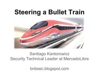 Steering a Bullet Train
Santiago Kantorowicz
Security Technical Leader at MercadoLibre
bnbsec.blogspot.com
 