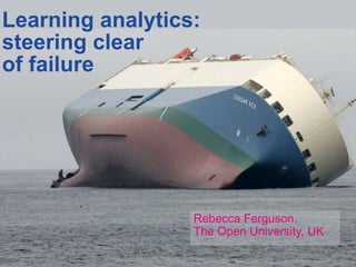 Rebecca Ferguson,
The Open University, UK
Learning analytics:
steering clear
of failure
 