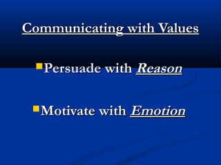 Communicating with Values
 Persuade with Reason
 Motivate with

Emotion

 