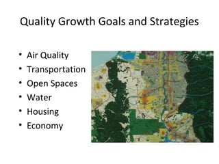Quality Growth Goals and Strategies
•
•
•
•
•
•

Air Quality
Transportation
Open Spaces
Water
Housing
Economy

 