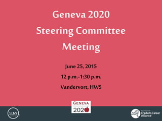 Geneva 2020
Steering Committee
Meeting
June 25, 2015
12 p.m.-1:30 p.m.
Vandervort, HWS
1/9/2017 1
 