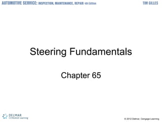 © 2012 Delmar, Cengage Learning
Steering Fundamentals
Chapter 65
 