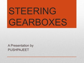 STEERING
GEARBOXES
A Presentation by
PUSHPAJEET
 