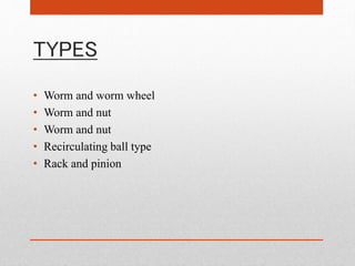 TYPES
• Worm and worm wheel
• Worm and nut
• Worm and nut
• Recirculating ball type
• Rack and pinion
 
