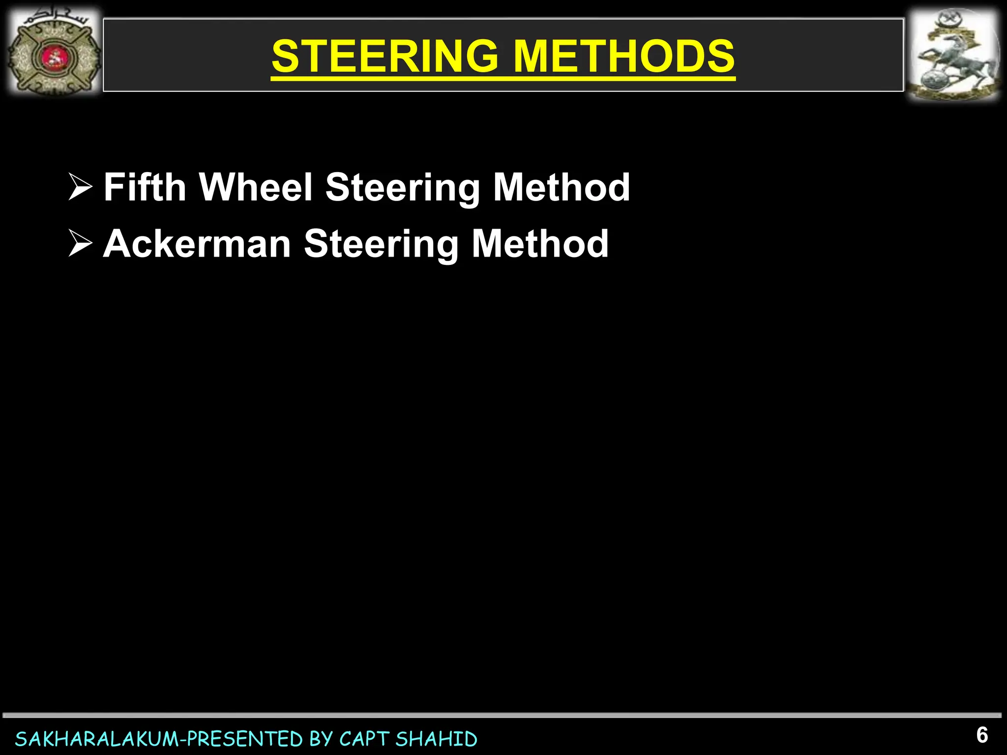 SAKHARALAKUM-PRESENTED BY CAPT SHAHID
STEERING METHODS
 Fifth Wheel Steering Method
 Ackerman Steering Method
6
 