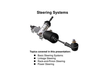 Steering Systems
Topics covered in this presentation:
 Basic Steering Systems
 Linkage Steering
 Rack-and-Pinion Steering
 Power Steering
 