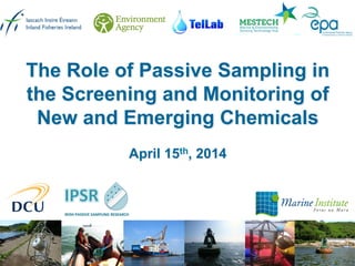 The Role of Passive Sampling in
the Screening and Monitoring of
New and Emerging Chemicals
April 15th, 2014
 