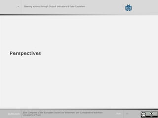 Slide 3720.09.2019
> Steering science through Output Indicators & Data Capitalism
Perspectives
23rd Congress of the European Society of Veterinary and Comparative Nutrition.
University of Turin
 