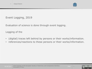 Slide 420.09.2019
> Output factors
Event Logging, 2019
Evaluation of science is done through event logging.
Logging of the...