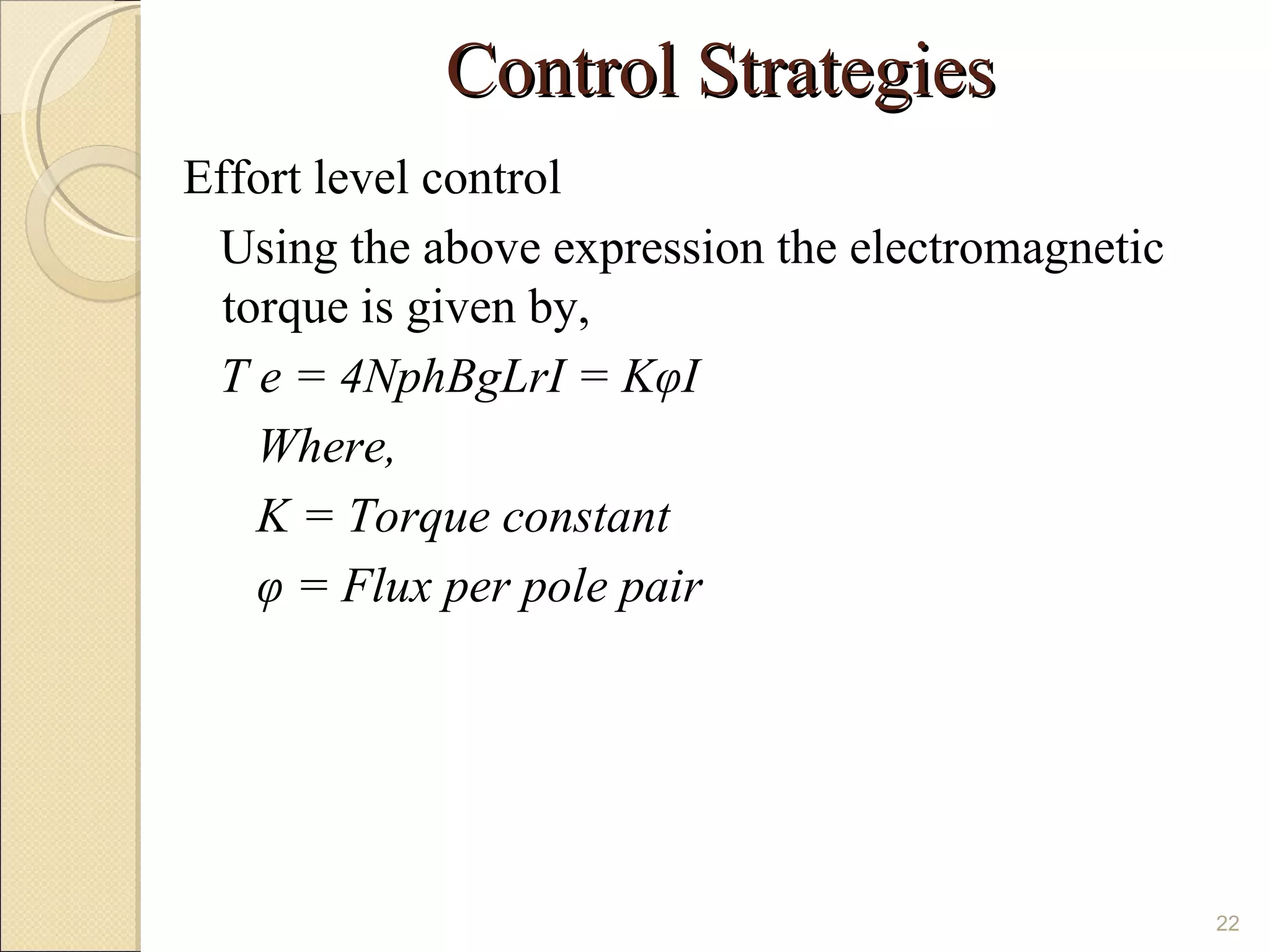 Control Strategies
Effort level control
 Using the above expression the electromagnetic
  torque is given by,
 T e = 4NphBgLrI = KφI
    Where,
    K = Torque constant
    φ = Flux per pole pair




                                                  22
 