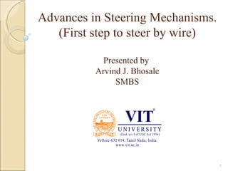 Advances in Steering Mechanisms.
   (First step to steer by wire)

            Presented by
          Arvind J. Bhosale
               SMBS




                                   1
 