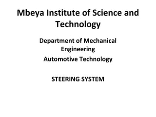 Mbeya Institute of Science and
Technology
Department of Mechanical
Engineering
Automotive Technology
STEERING SYSTEM
 
