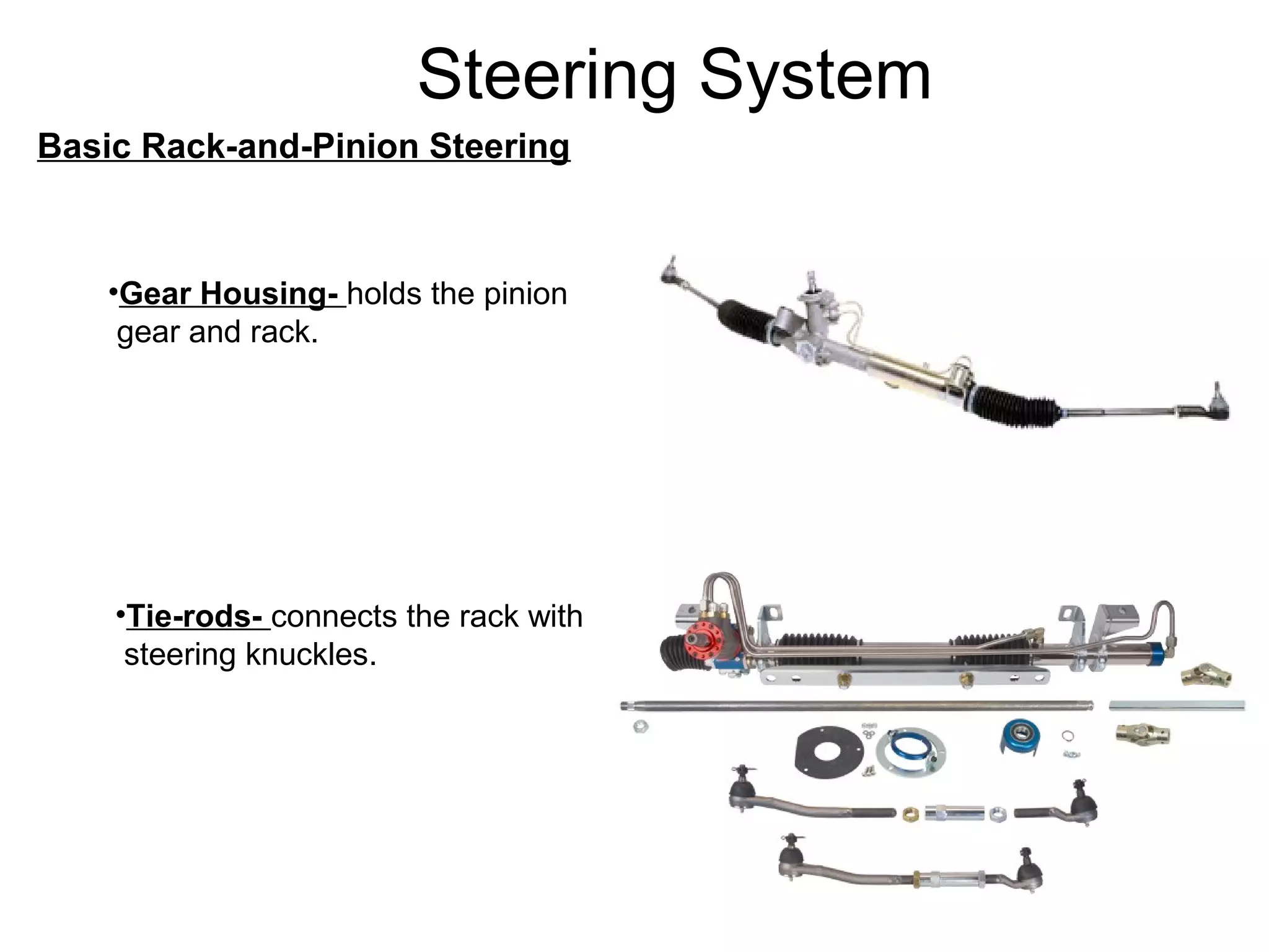 Steering System
Basic Rack-and-Pinion Steering
•Gear Housing- holds the pinion
gear and rack.
•Tie-rods- connects the rack with
steering knuckles.
 