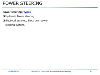POWER STEERING
11/24/2020 16MT407 - Theory of Automobile Engineering 47
Power steering: Types
 Hydraulic Power steering
 Electrical assisted, Electronic power
steering system.
 