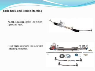 Basic Rack-and-Pinion Steering
•Gear Housing- holds the pinion
gear and rack.
•Tie-rods- connects the rack with
steering knuckles.
 