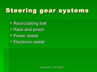 Steering gear systems

    Recirculating ball
    Rack and pinion
    Power assist
    Electronic assist




                   copyright 2011 - eric jaromin
 