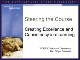 Steering the Course
Creating Excellence and
Consistency in eLearning
WCET 2010 Annual Conference
San Diego, California
 