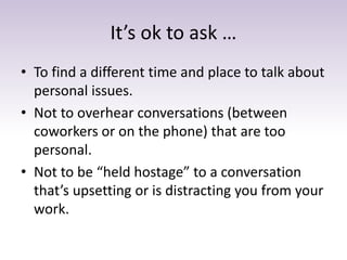 It’s ok to ask …
• To find a different time and place to talk about
personal issues.
• Not to overhear conversations (betw...