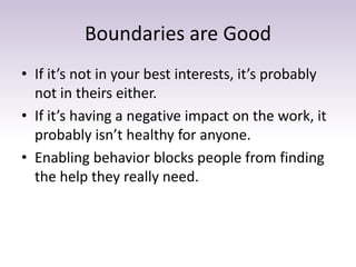 Boundaries are Good
• If it’s not in your best interests, it’s probably
not in theirs either.
• If it’s having a negative ...