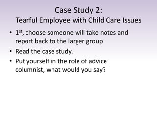 Case Study 2:
Tearful Employee with Child Care Issues
• 1st, choose someone will take notes and
report back to the larger ...