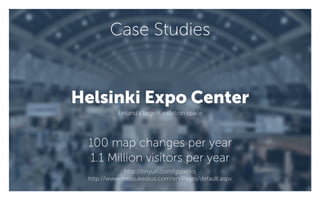Helsinki Expo Center
100 map changes per year
1.1 Million visitors per year
Case Studies
Finland’s largest exibition space
http://tinyurl.com/gtpxhkq
http://www.messukeskus.com/en/Pages/default.aspx
 