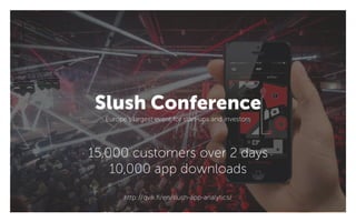 Slush Conference
Europe’s largest event for start-ups and investors
http://qvik.fi/en/slush-app-analytics/
15,000 customers over 2 days
10,000 app downloads
 