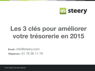 © 2014 Steery, Tous droits réservés
Les 3 clés pour améliorer
votre trésorerie en 2015
Email : info@steery.com
Téléphone : 01 76 36 11 79
 