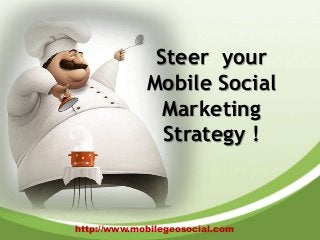 Steer your
             Mobile Social
               Marketing
               Strategy !



http://www.mobilegeosocial.com
 
