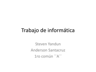 Trabajo de informática

     Steven Yandun
   Anderson Santacruz
     1ro común ``A´´
 