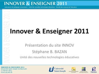 Innover & Enseigner 2011 Présentation du site INNOV Stéphane B. BAZAN Unité des nouvelles technologies éducatives 