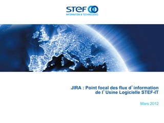 JIRA : Point focal des flux d’information
           de l’Usine Logicielle STEF-IT

                                Mars 2012
 