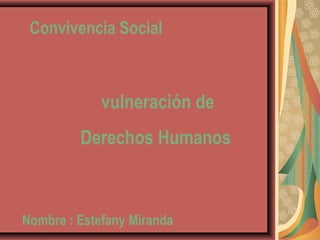 Convivencia Social
Nombre : Estefany Miranda
vulneración de
Derechos Humanos
 